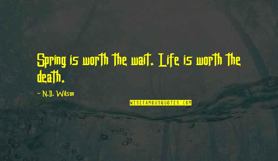 Spring Life Quotes By N.D. Wilson: Spring is worth the wait. Life is worth Spring Life Quotes By N.D. Wilson: Spring is worth the wait. Life is worth