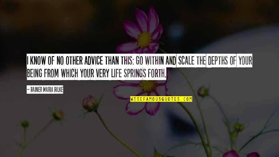 Spring Life Quotes By Rainer Maria Rilke: I know of no other advice than this: Spring Life Quotes By Rainer Maria Rilke: I know of no other advice than this:
