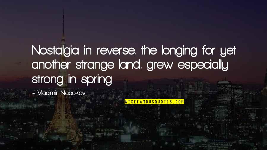 Spring Life Quotes By Vladimir Nabokov: Nostalgia in reverse, the longing for yet another Spring Life Quotes By Vladimir Nabokov: Nostalgia in reverse, the longing for yet another