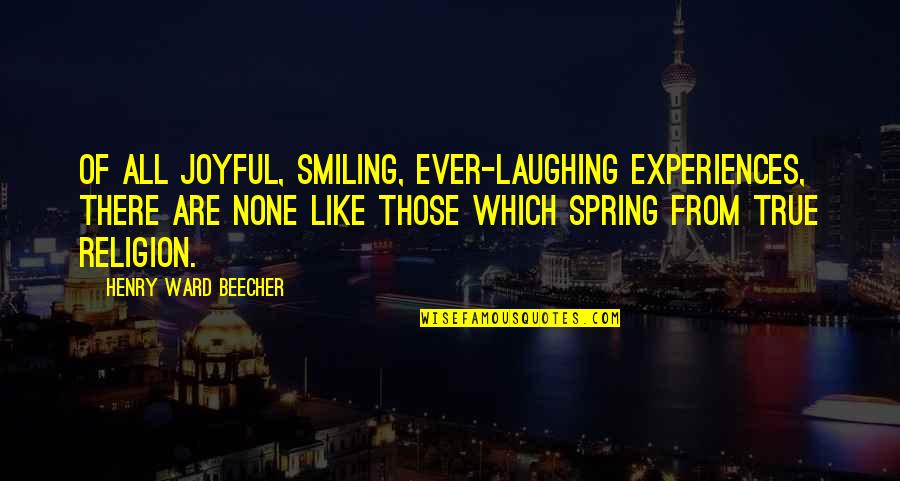 Spring Like Quotes By Henry Ward Beecher: Of all joyful, smiling, ever-laughing experiences, there are
