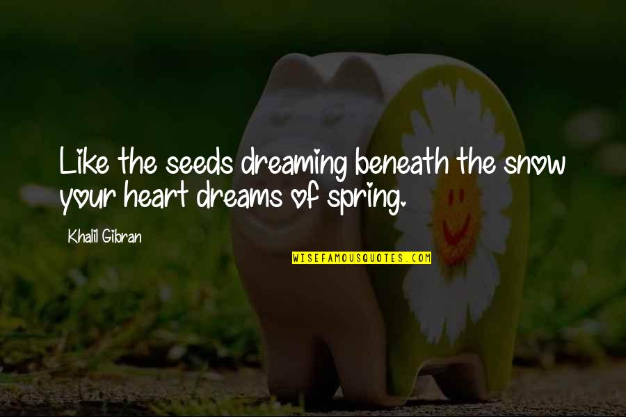 Spring Like Quotes By Khalil Gibran: Like the seeds dreaming beneath the snow your