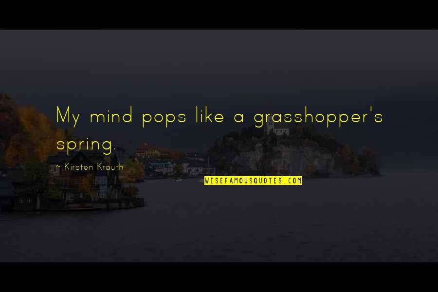 Spring Like Quotes By Kirsten Krauth: My mind pops like a grasshopper's spring.