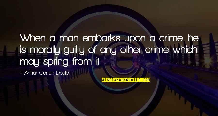 Spring May Quotes By Arthur Conan Doyle: When a man embarks upon a crime, he Spring May Quotes By Arthur Conan Doyle: When a man embarks upon a crime, he