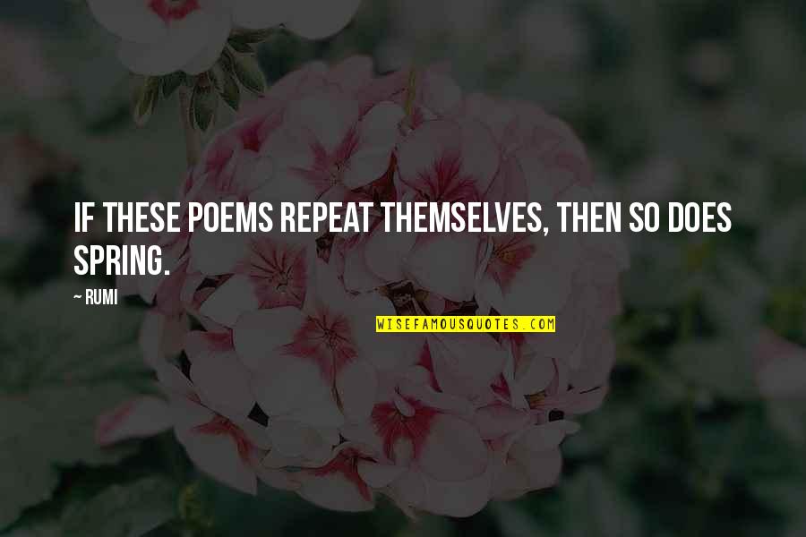 Spring Poems Quotes By Rumi: If these poems repeat themselves, then so does