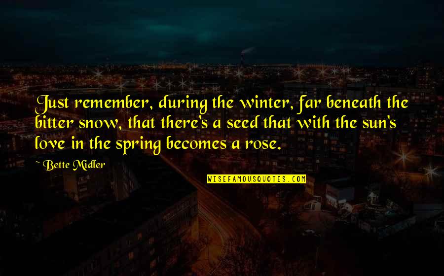 Spring Rose Quotes By Bette Midler: Just remember, during the winter, far beneath the Spring Rose Quotes By Bette Midler: Just remember, during the winter, far beneath the
