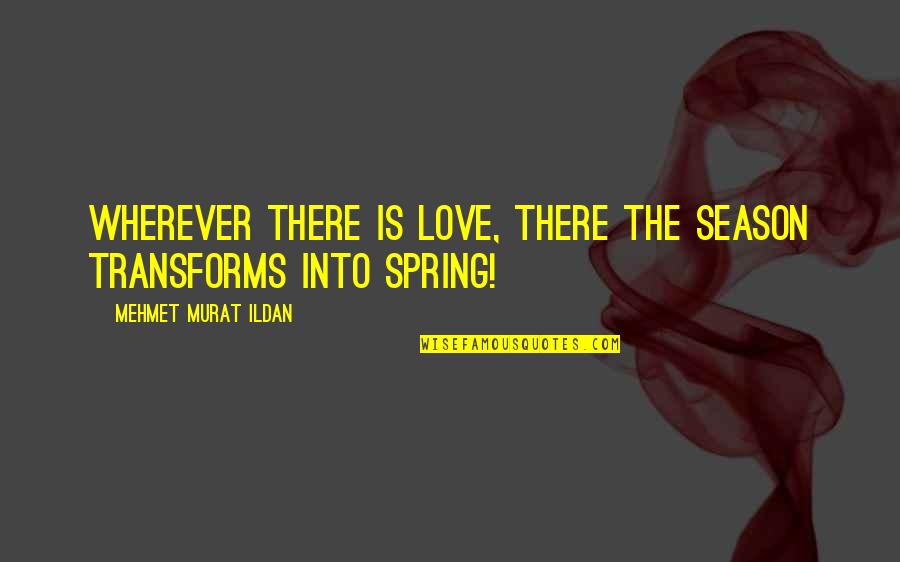 Spring Season Love Quotes By Mehmet Murat Ildan: Wherever there is love, there the season transforms