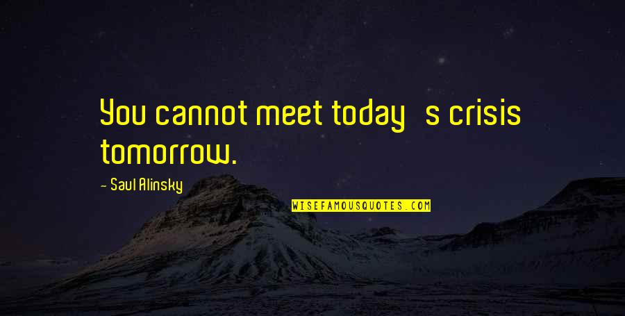 Spring Self Care Quotes By Saul Alinsky: You cannot meet today's crisis tomorrow.