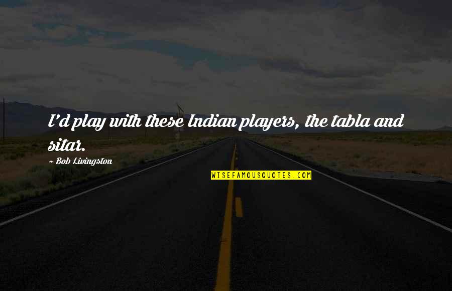 Spring Showers Quotes By Bob Livingston: I'd play with these Indian players, the tabla