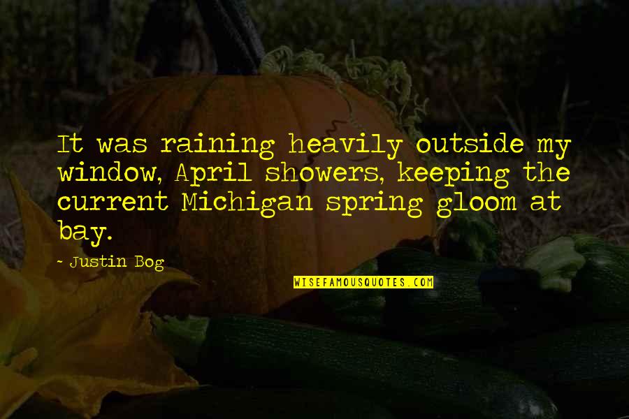 Spring Showers Quotes By Justin Bog: It was raining heavily outside my window, April