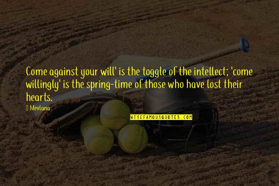 Spring Time Quotes By Mevlana: Come against your will' is the toggle of