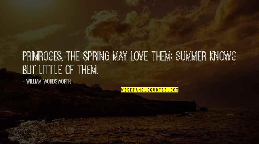 Spring To Summer Quotes By William Wordsworth: Primroses, the Spring may love them; Summer knows