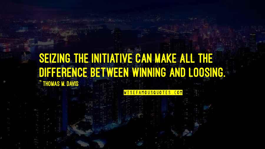 Spring Weekend Quotes By Thomas M. Davis: Seizing the initiative can make all the difference