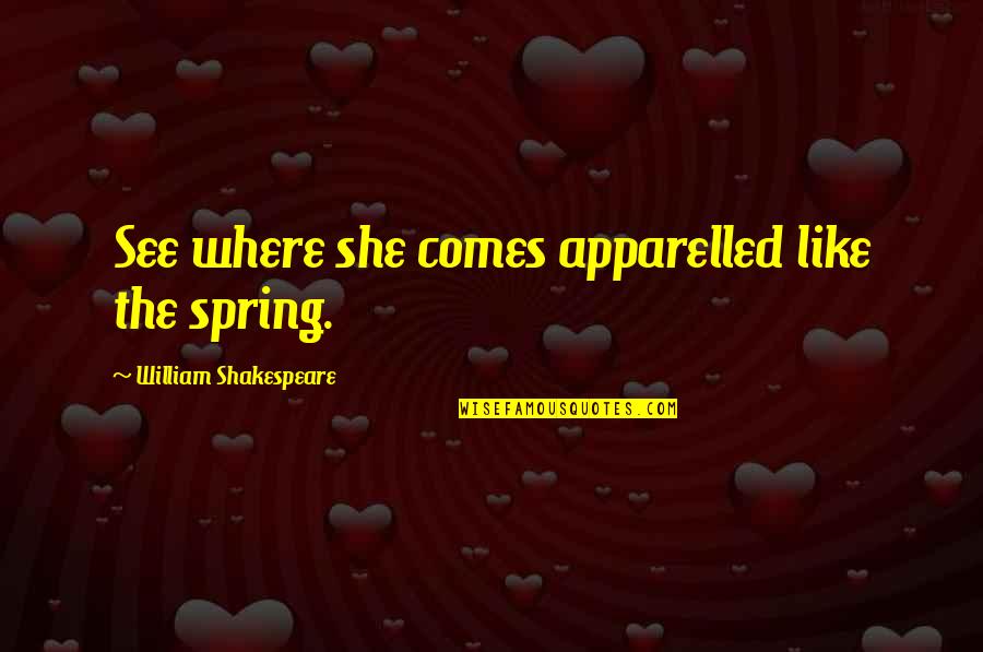 Spring Where Quotes By William Shakespeare: See where she comes apparelled like the spring.
