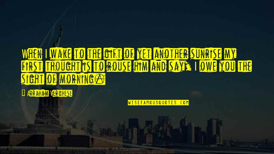 Spring Where R Quotes By Abraham Verghese: When I wake to the gift of yet Spring Where R Quotes By Abraham Verghese: When I wake to the gift of yet