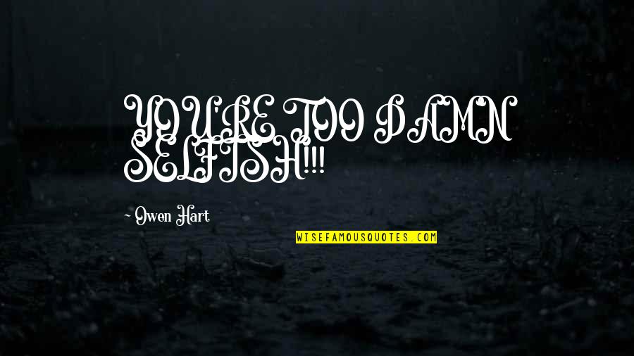 Springboards For Sale Quotes By Owen Hart: YOU'RE TOO DAMN SELFISH!!! Springboards For Sale Quotes By Owen Hart: YOU'RE TOO DAMN SELFISH!!!
