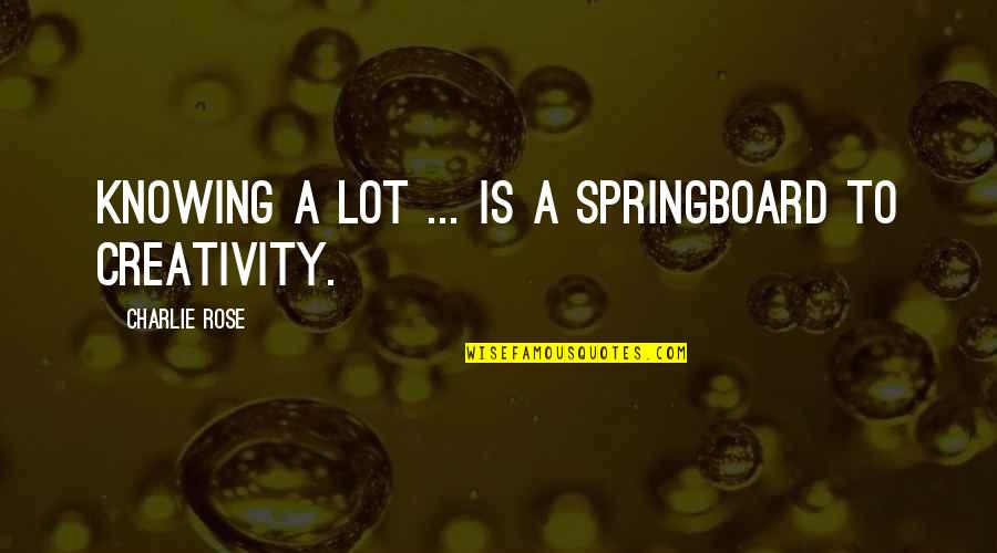 Springboards Quotes By Charlie Rose: Knowing a lot ... is a springboard to
