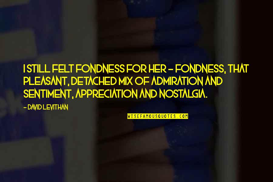 Springe Quotes By David Levithan: I still felt fondness for her - fondness, Springe Quotes By David Levithan: I still felt fondness for her - fondness,