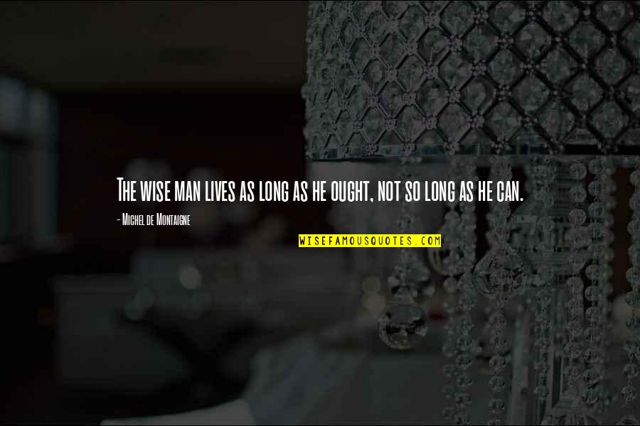 Springe Quotes By Michel De Montaigne: The wise man lives as long as he Springe Quotes By Michel De Montaigne: The wise man lives as long as he