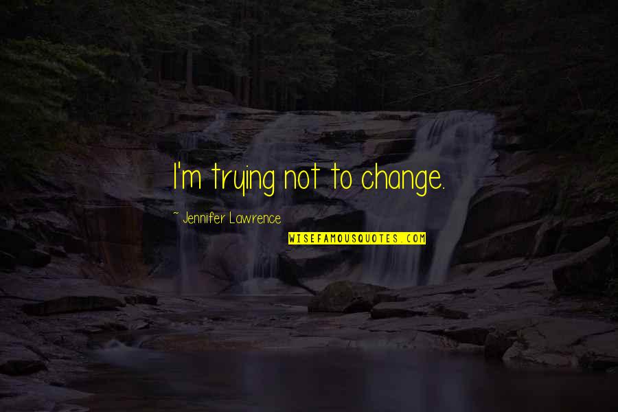 Springer Spaniels Quotes By Jennifer Lawrence: I'm trying not to change. Springer Spaniels Quotes By Jennifer Lawrence: I'm trying not to change.