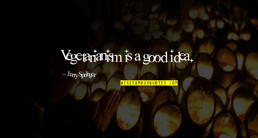 Springer's Quotes By Jerry Springer: Vegetarianism is a good idea. Springer's Quotes By Jerry Springer: Vegetarianism is a good idea.