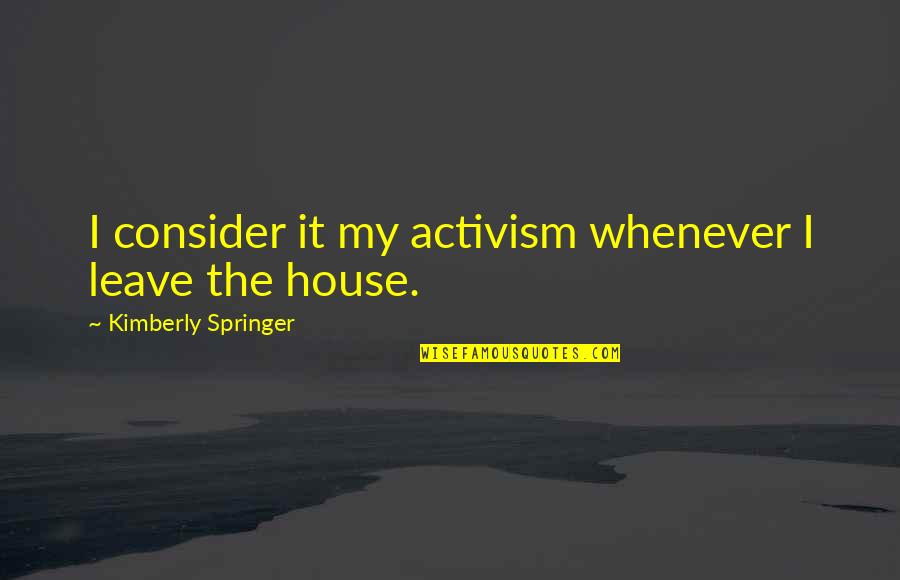 Springer's Quotes By Kimberly Springer: I consider it my activism whenever I leave