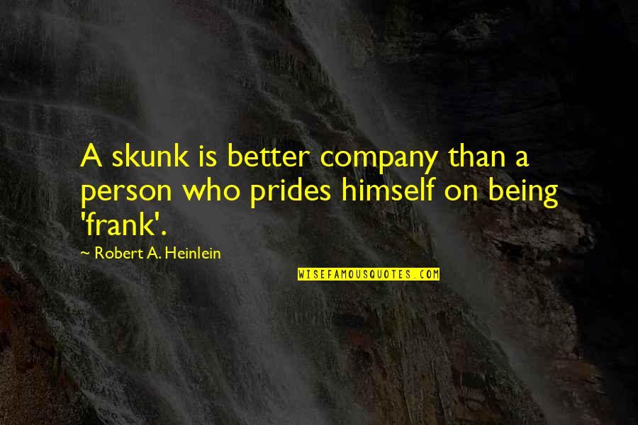 Springettsbury Quotes By Robert A. Heinlein: A skunk is better company than a person Springettsbury Quotes By Robert A. Heinlein: A skunk is better company than a person
