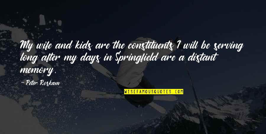 Springfield Up Quotes By Peter Roskam: My wife and kids are the constituents I Springfield Up Quotes By Peter Roskam: My wife and kids are the constituents I