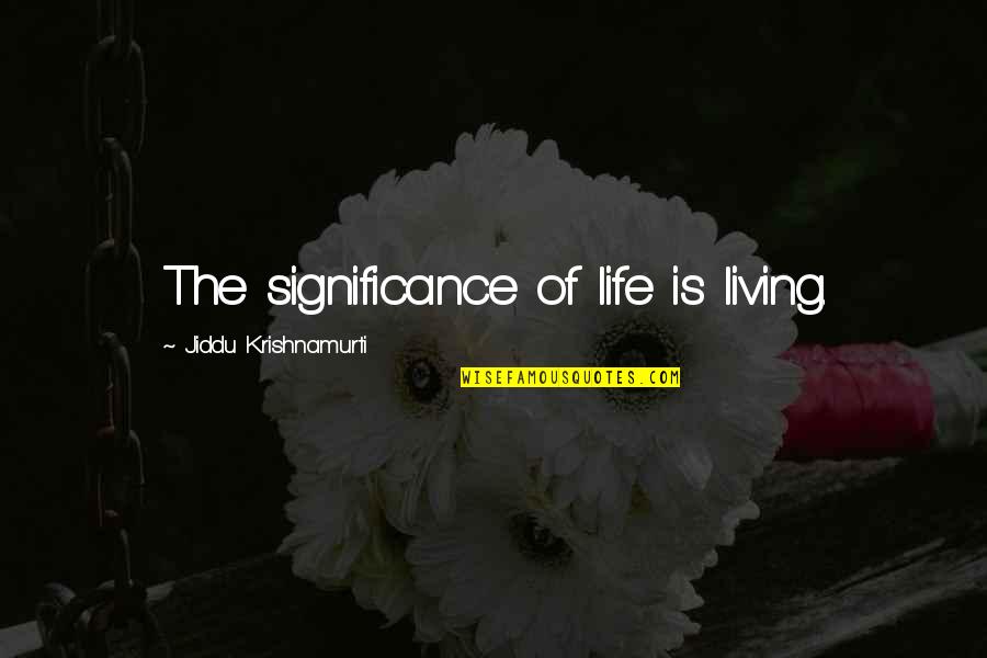 Springham Farm Quotes By Jiddu Krishnamurti: The significance of life is living. Springham Farm Quotes By Jiddu Krishnamurti: The significance of life is living.