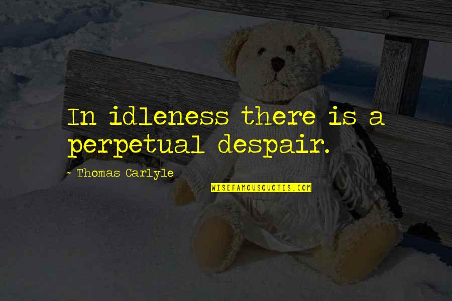Springham Farm Quotes By Thomas Carlyle: In idleness there is a perpetual despair. Springham Farm Quotes By Thomas Carlyle: In idleness there is a perpetual despair.