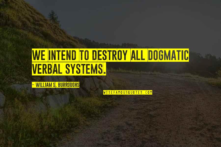 Springhead United Quotes By William S. Burroughs: We intend to destroy all dogmatic verbal systems.