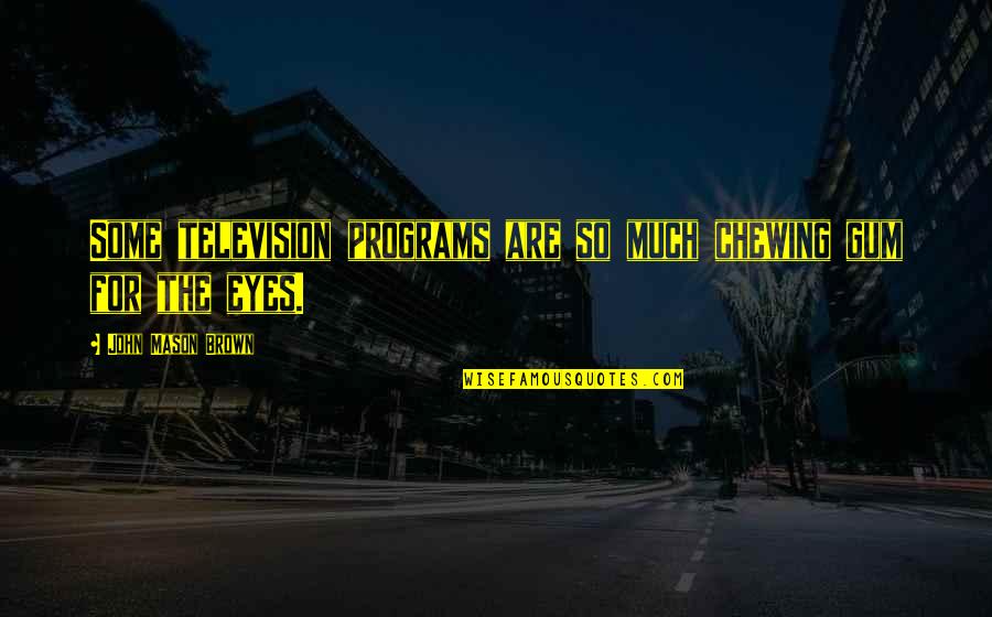 Springhorn Condos Quotes By John Mason Brown: Some television programs are so much chewing gum Springhorn Condos Quotes By John Mason Brown: Some television programs are so much chewing gum