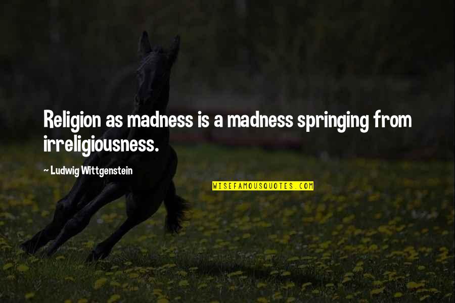 Springing Quotes By Ludwig Wittgenstein: Religion as madness is a madness springing from
