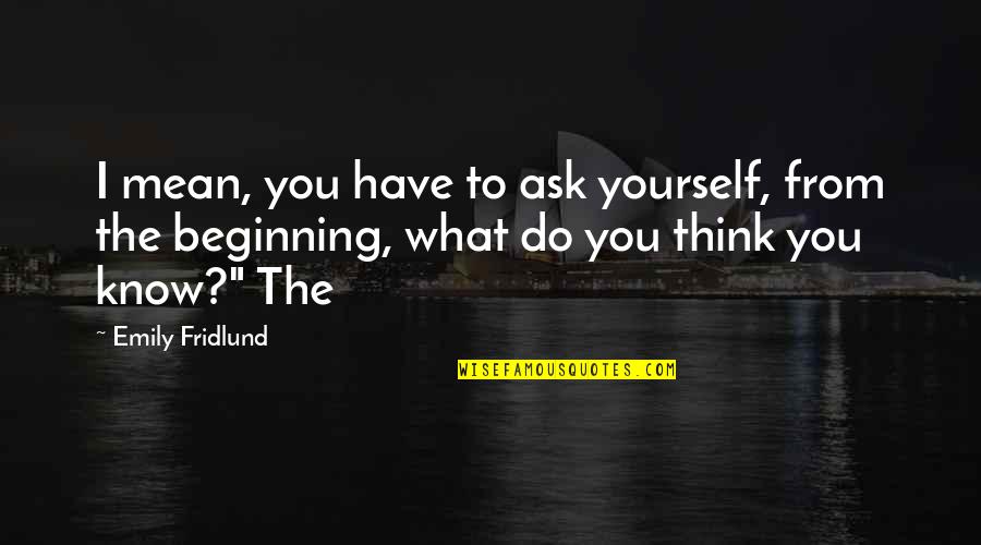 Springmeyer Vintage Quotes By Emily Fridlund: I mean, you have to ask yourself, from Springmeyer Vintage Quotes By Emily Fridlund: I mean, you have to ask yourself, from