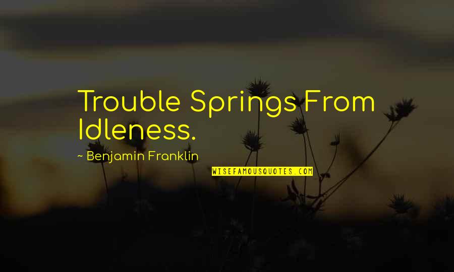 Spring'st Quotes By Benjamin Franklin: Trouble Springs From Idleness.