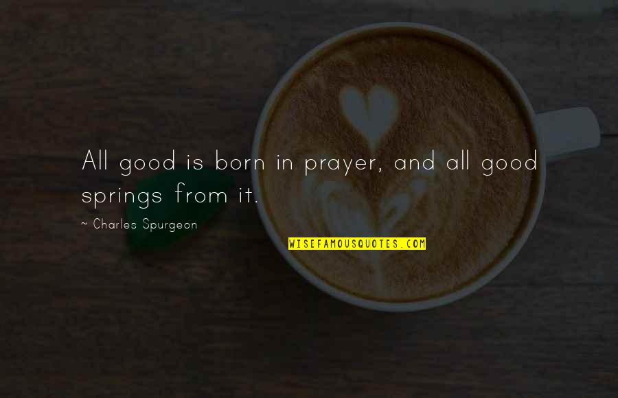 Spring'st Quotes By Charles Spurgeon: All good is born in prayer, and all Spring'st Quotes By Charles Spurgeon: All good is born in prayer, and all