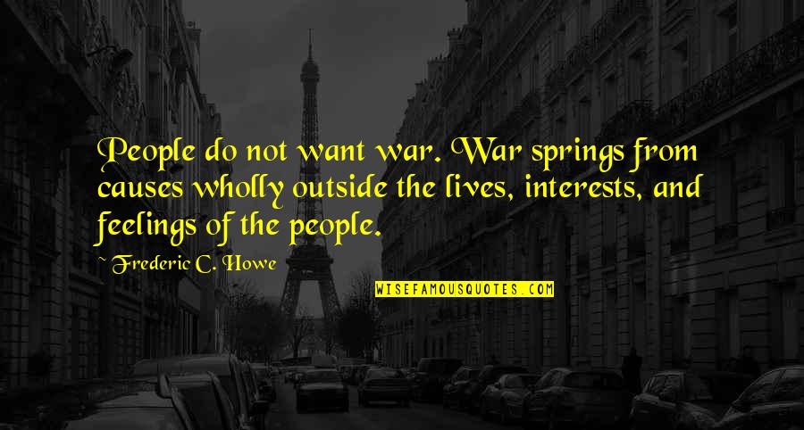 Spring'st Quotes By Frederic C. Howe: People do not want war. War springs from Spring'st Quotes By Frederic C. Howe: People do not want war. War springs from