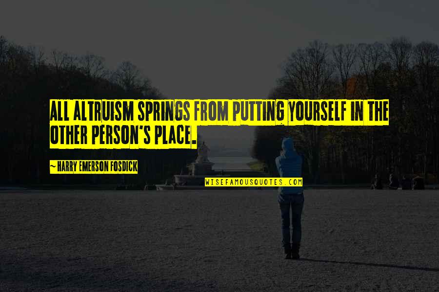 Spring'st Quotes By Harry Emerson Fosdick: All altruism springs from putting yourself in the