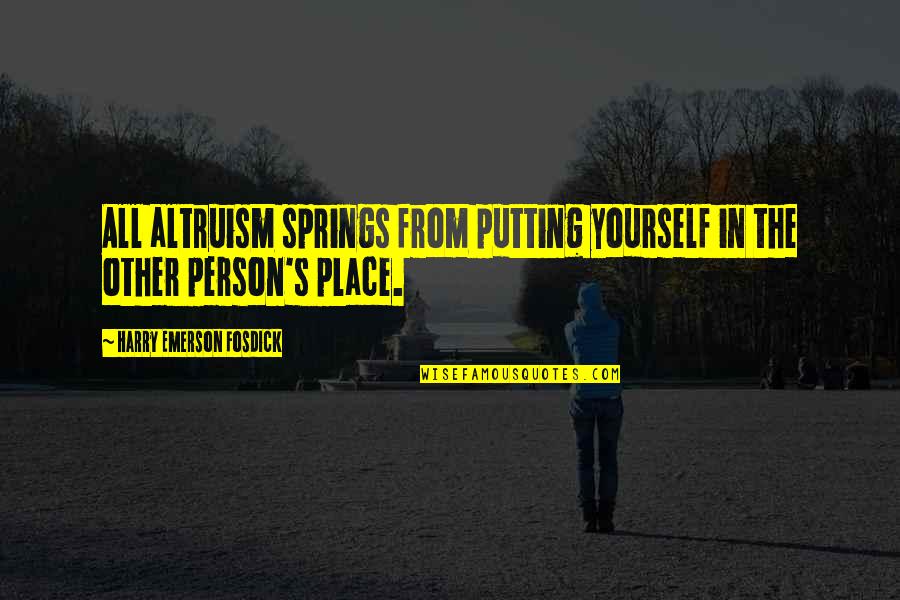 Spring'st Quotes By Harry Emerson Fosdick: All altruism springs from putting yourself in the Spring'st Quotes By Harry Emerson Fosdick: All altruism springs from putting yourself in the