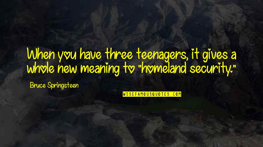 Springsteen Quotes By Bruce Springsteen: When you have three teenagers, it gives a