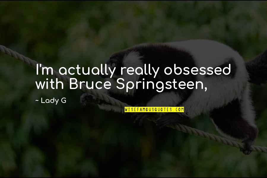 Springsteen Quotes By Lady G: I'm actually really obsessed with Bruce Springsteen,