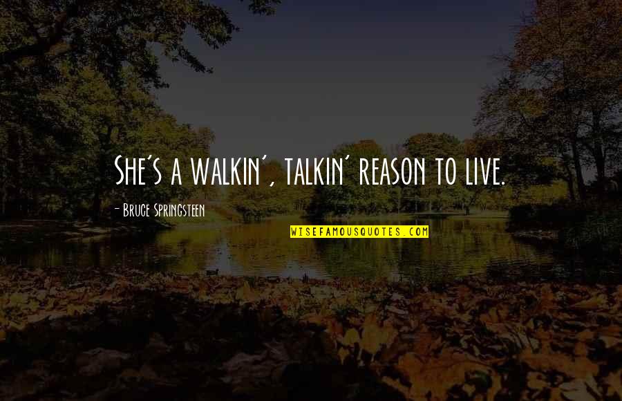 Springsteen's Quotes By Bruce Springsteen: She's a walkin', talkin' reason to live.