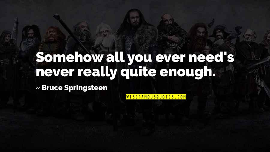 Springsteen's Quotes By Bruce Springsteen: Somehow all you ever need's never really quite