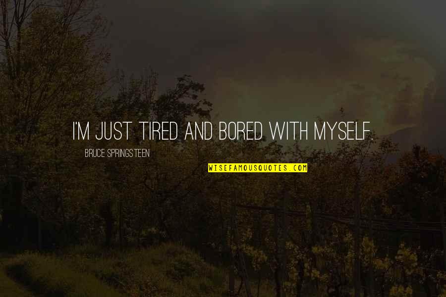 Springsteen's Quotes By Bruce Springsteen: I'm just tired and bored with myself.