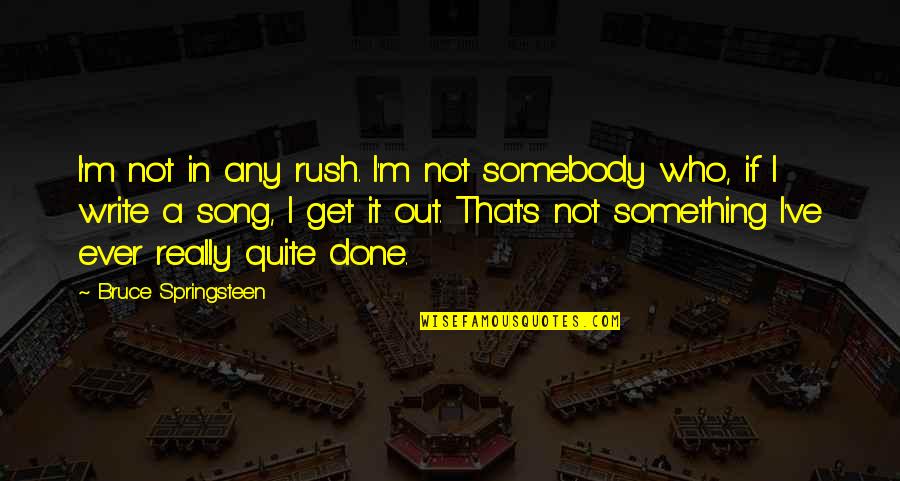 Springsteen's Quotes By Bruce Springsteen: I'm not in any rush. I'm not somebody