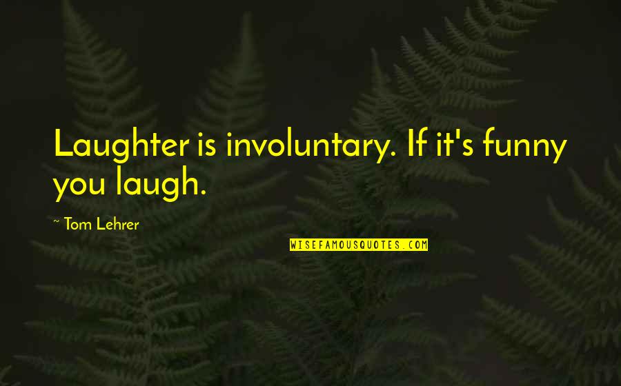 Springtails On Humans Quotes By Tom Lehrer: Laughter is involuntary. If it's funny you laugh. Springtails On Humans Quotes By Tom Lehrer: Laughter is involuntary. If it's funny you laugh.