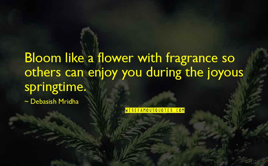 Springtime Flower Quotes By Debasish Mridha: Bloom like a flower with fragrance so others