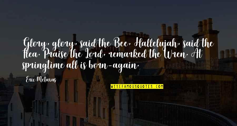 Springtime Quotes By Eric Metaxas: Glory, glory, said the Bee, Hallelujah, said the