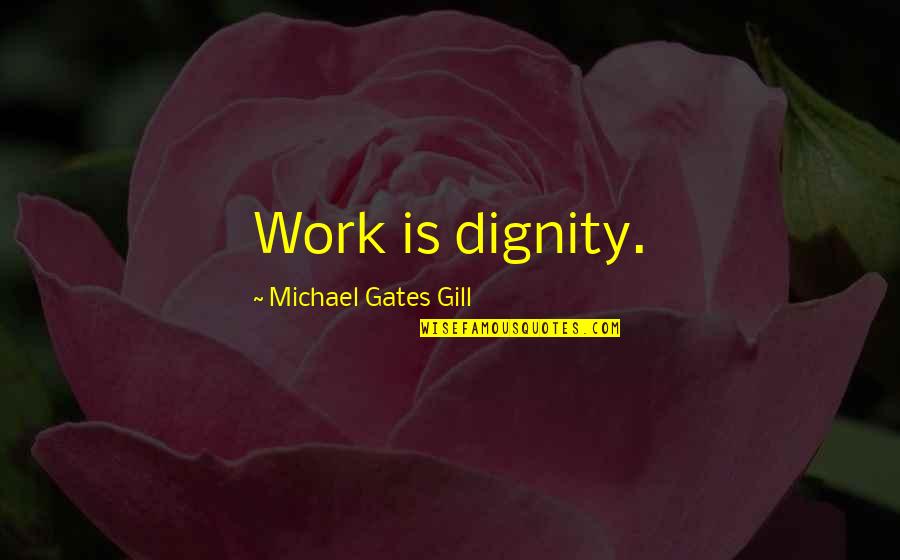 Springwater Quotes By Michael Gates Gill: Work is dignity. Springwater Quotes By Michael Gates Gill: Work is dignity.