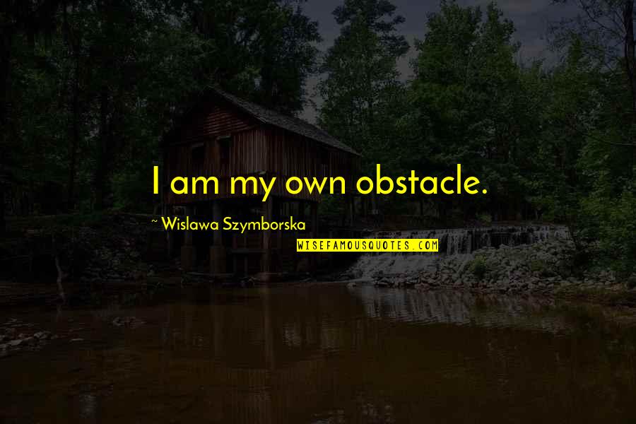Springwater Quotes By Wislawa Szymborska: I am my own obstacle. Springwater Quotes By Wislawa Szymborska: I am my own obstacle.