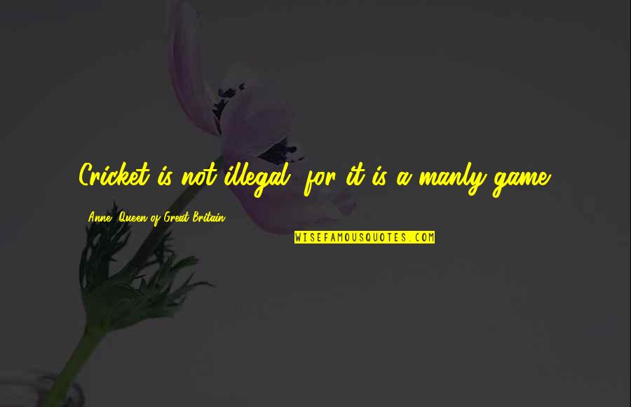 Springwell Inc Quotes By Anne, Queen Of Great Britain: Cricket is not illegal, for it is a
